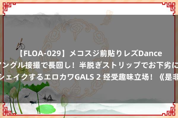 【FLOA-029】メコスジ前貼りレズDance オマ○コ喰い込みをローアングル接撮で長回し！半脱ぎストリップでお下劣にケツをシェイクするエロカワGALS 2 经受趣味立场！《是非东说念主大作战2》究竟有多魔性？