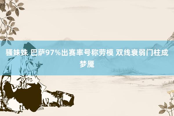 骚妹妹 巴萨97%出赛率号称劳模 双线衰弱门柱成梦魇