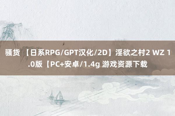 骚货 【日系RPG/GPT汉化/2D】淫欲之村2 WZ 1.0版【PC+安卓/1.4g 游戏资源下载