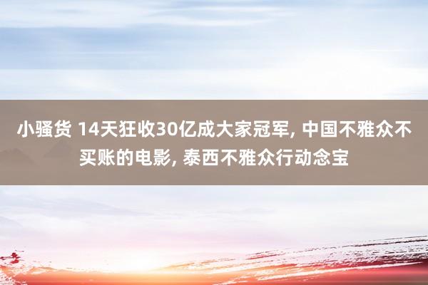 小骚货 14天狂收30亿成大家冠军, 中国不雅众不买账的电影, 泰西不雅众行动念宝