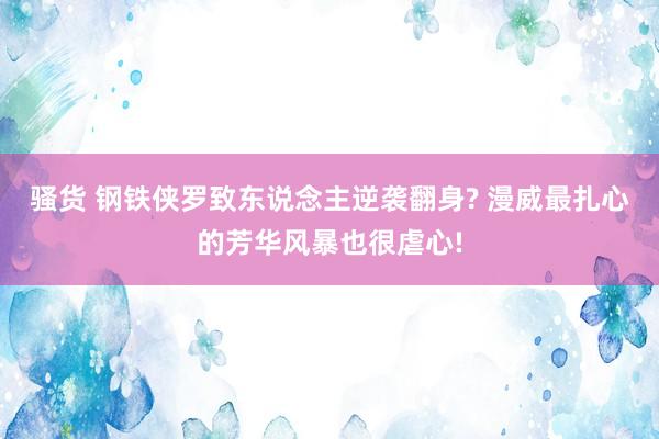 骚货 钢铁侠罗致东说念主逆袭翻身? 漫威最扎心的芳华风暴也很虐心!