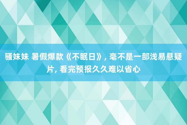骚妹妹 暑假爆款《不眠日》, 毫不是一部浅易悬疑片, 看完预报久久难以省心